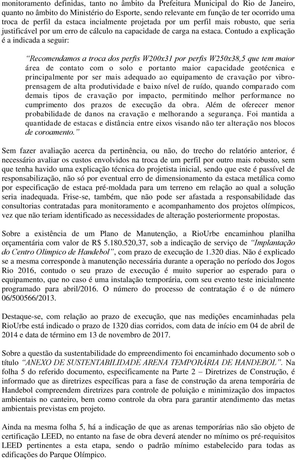 Contudo a explicação é a indicada a seguir: Recomendamos a troca dos perfis W200x31 por perfis W250x38,5 que tem maior área de contato com o solo e portanto maior capacidade geotécnica e