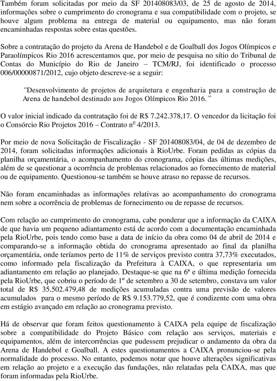 Sobre a contratação do projeto da Arena de Handebol e de Goalball dos Jogos Olímpicos e Paraolímpicos Rio 2016 acrescentamos que, por meio de pesquisa no sítio do Tribunal de Contas do Município do