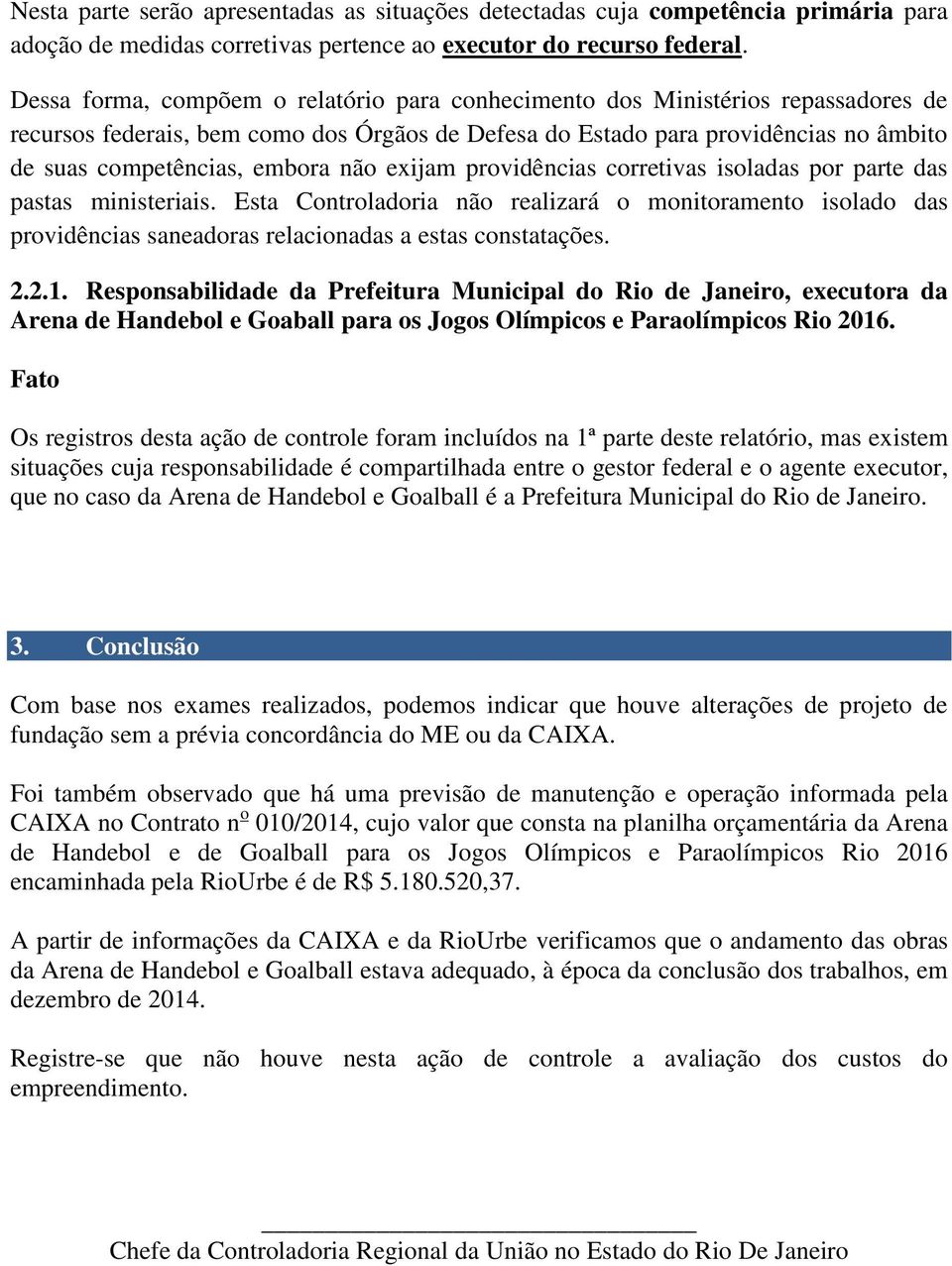 não exijam providências corretivas isoladas por parte das pastas ministeriais. Esta Controladoria não realizará o monitoramento isolado das providências saneadoras relacionadas a estas constatações.