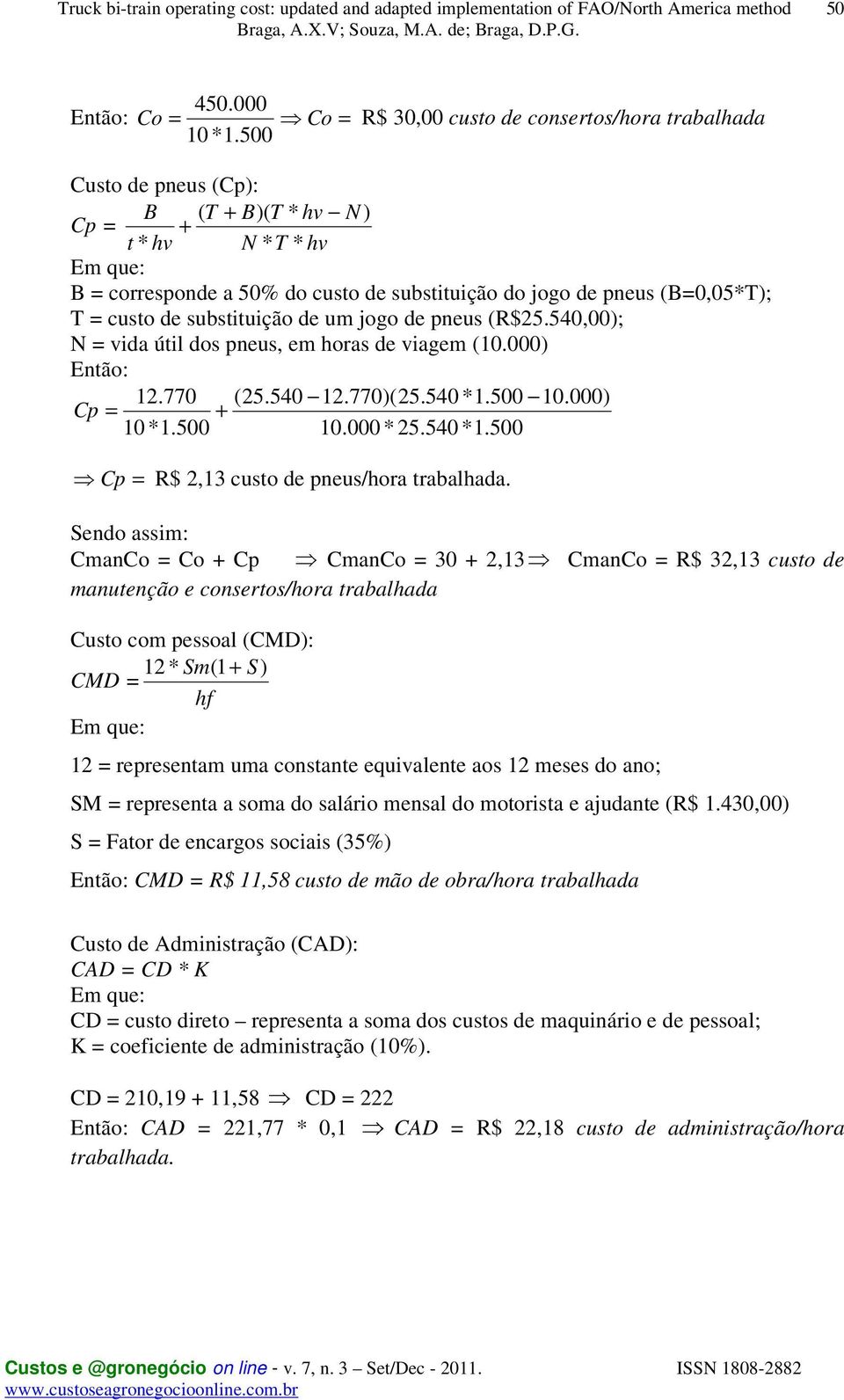 custo de substituição de um jogo de pneus (R$25.540,00); N = vida útil dos pneus, em horas de viagem (10.000) Então: 12.770 (25.540 12.770)(25.540 *1.500 10.000) Cp = + 10 *1.500 10.000 * 25.540 *1.500 Cp = R$ 2,13 custo de pneus/hora trabalhada.