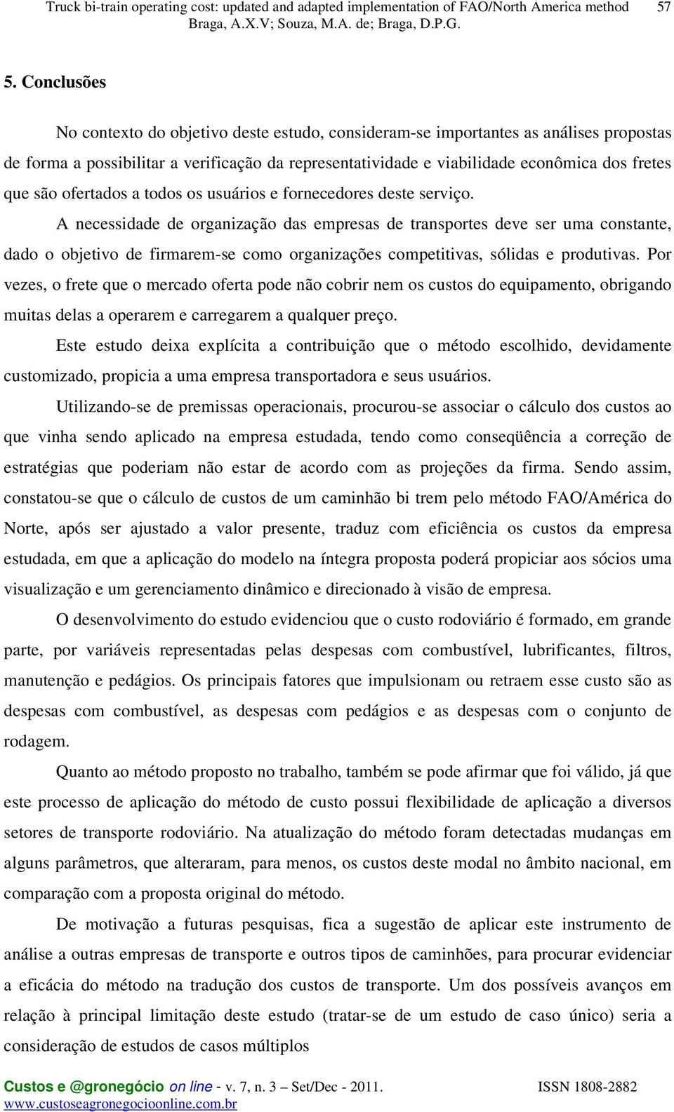 A necessidade de organização das empresas de transportes deve ser uma constante, dado o objetivo de firmarem-se como organizações competitivas, sólidas e produtivas.