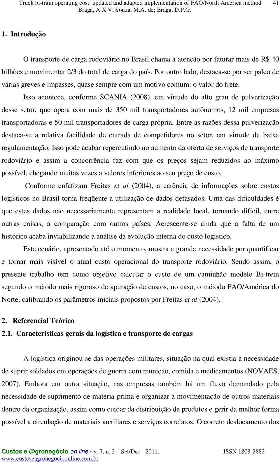 Isso acontece, conforme SCANIA (2008), em virtude do alto grau de pulverização desse setor, que opera com mais de 350 mil transportadores autônomos, 12 mil empresas transportadoras e 50 mil