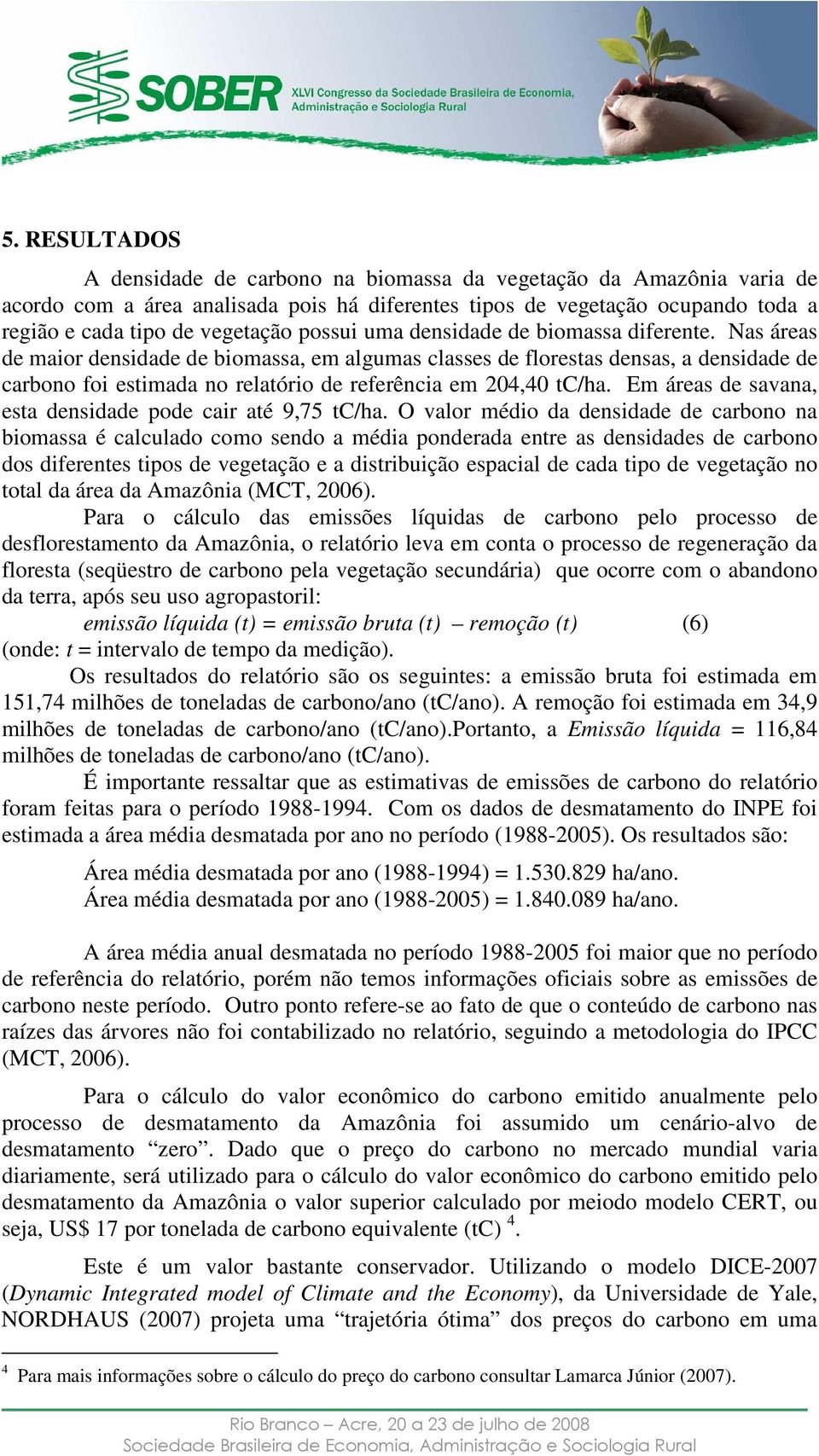 Nas áreas de maior densidade de biomassa, em algumas classes de florestas densas, a densidade de carbono foi estimada no relatório de referência em 204,40 tc/ha.