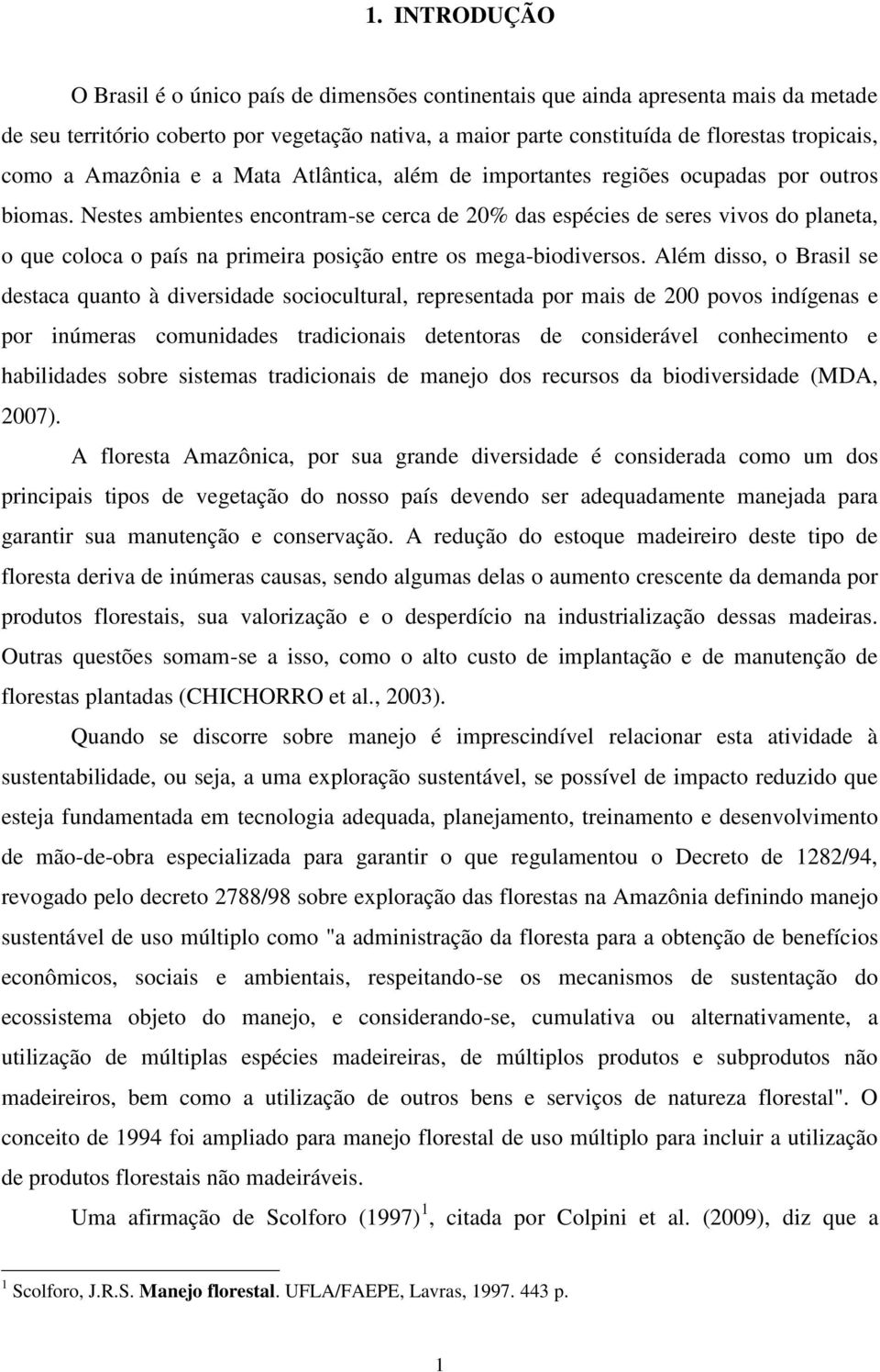 Nestes ambientes encontram-se cerca de 20% das espécies de seres vivos do planeta, o que coloca o país na primeira posição entre os mega-biodiversos.