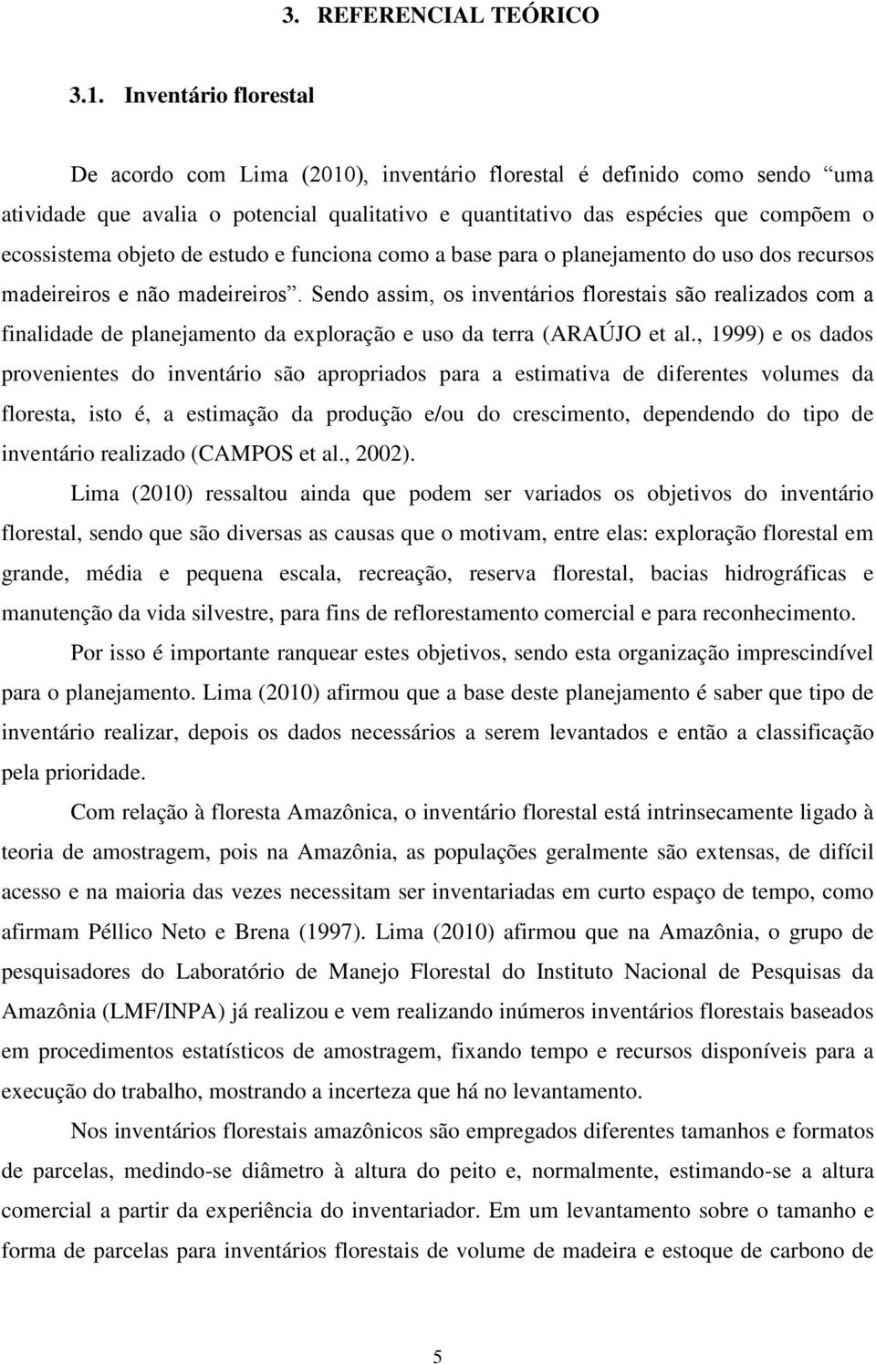 objeto de estudo e funciona como a base para o planejamento do uso dos recursos madeireiros e não madeireiros.