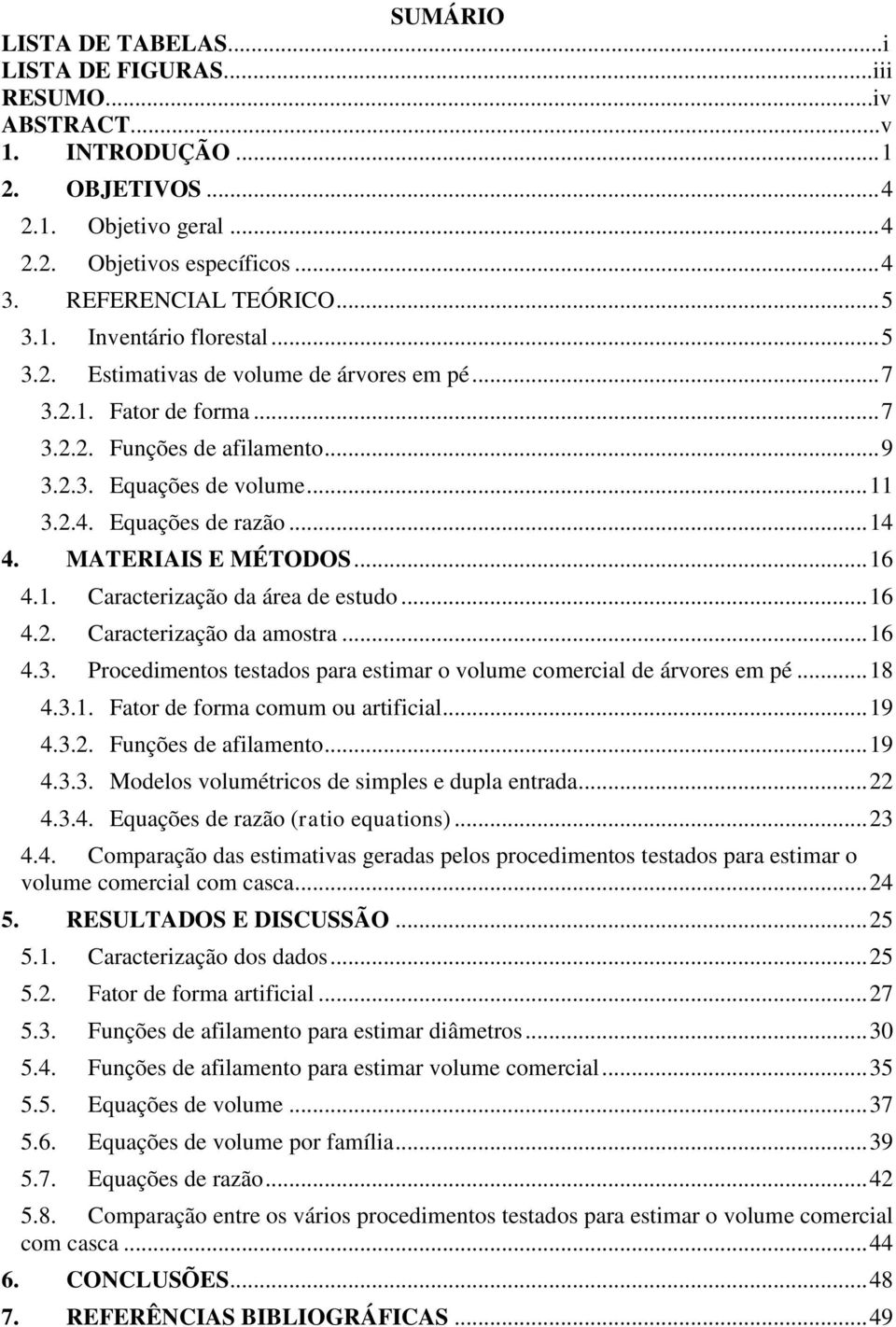 .. 14 4. MATERIAIS E MÉTODOS... 16 4.1. Caracterização da área de estudo... 16 4.2. Caracterização da amostra... 16 4.3. Procedimentos testados para estimar o volume comercial de árvores em pé... 18 4.