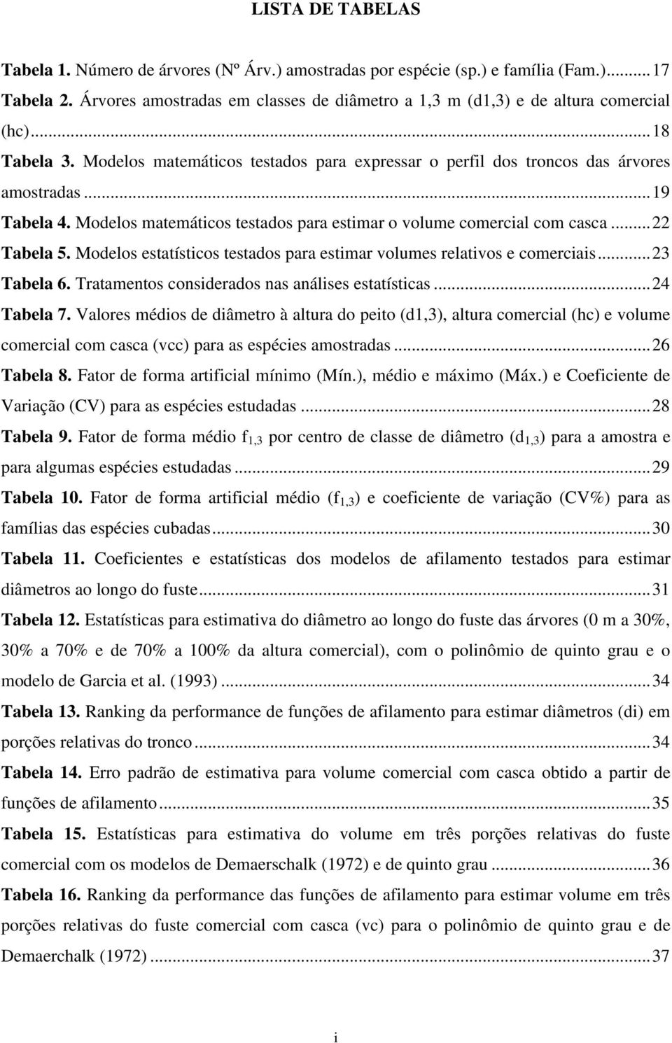 .. 19 Tabela 4. Modelos matemáticos testados para estimar o volume comercial com casca... 22 Tabela 5. Modelos estatísticos testados para estimar volumes relativos e comerciais... 23 Tabela 6.