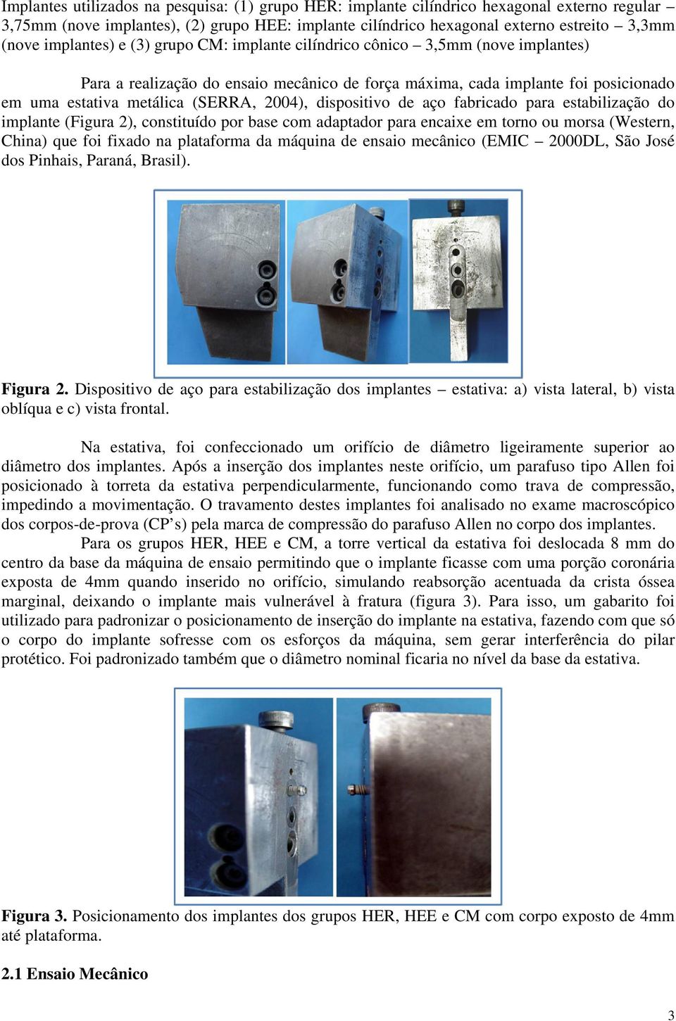 2004), dispositivo de aço fabricado para estabilização do implante (Figura 2), constituído por base com adaptador para encaixe em torno ou morsa (Western, China) que foi fixado na plataforma da