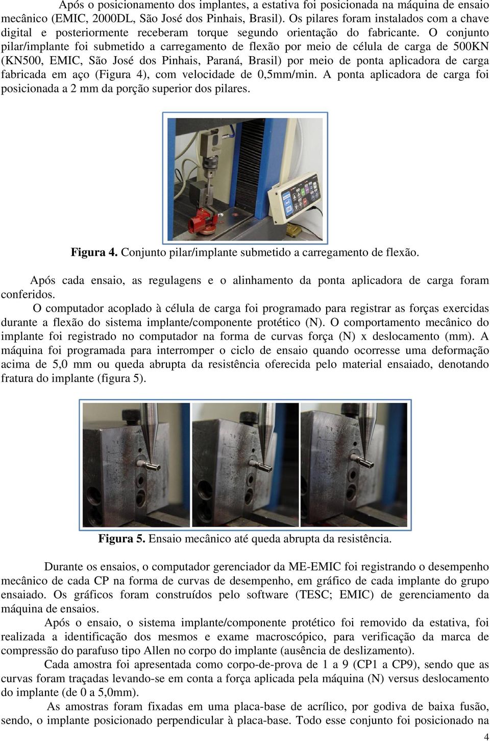 O conjunto pilar/implante foi submetido a carregamento de flexão por meio de célula de carga de 500KN (KN500, EMIC, São José dos Pinhais, Paraná, Brasil) por meio de ponta aplicadora de carga