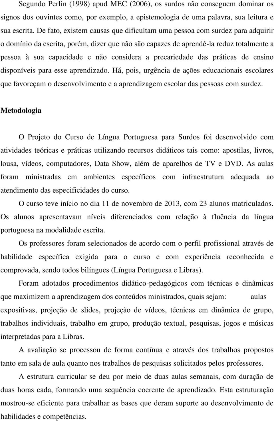 considera a precariedade das práticas de ensino disponíveis para esse aprendizado.