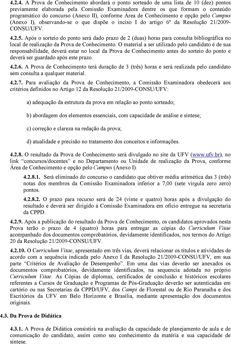 Após o sorteio do ponto será dado prazo de 2 (duas) horas para consulta bibliográfica no local de realização da Prova de Conhecimento.