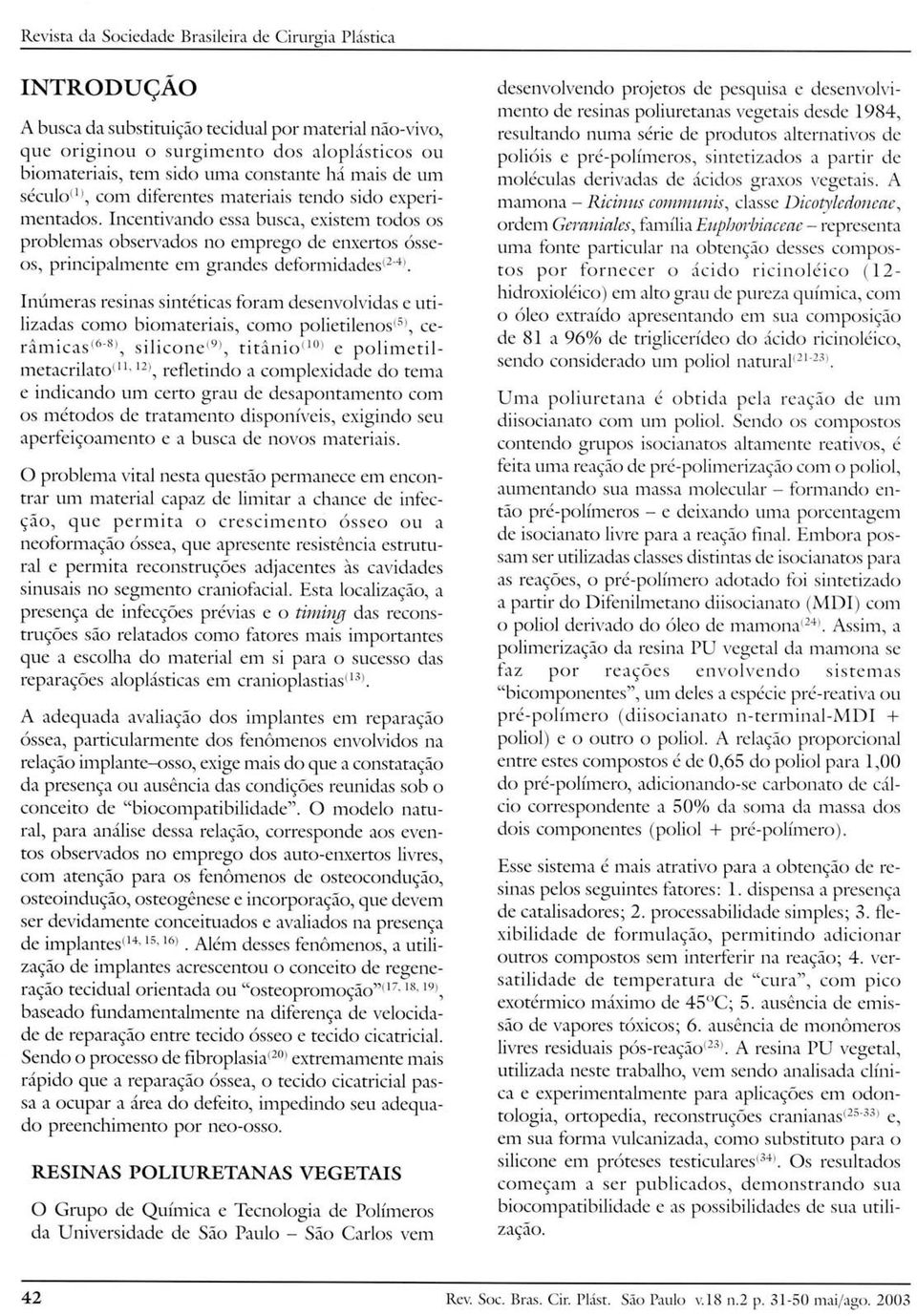 Incentivando essa busca, existem todos os problemas observados no emprego de enxertos ósseos, principalmente em grandes deformidadesê", Inúmeras resinas sintéticas foram desenvolvidas e utilizadas