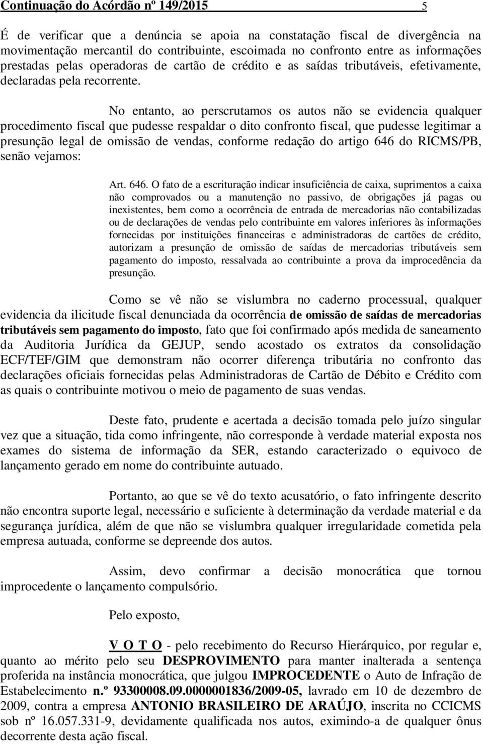 No entanto, ao perscrutamos os autos não se evidencia qualquer procedimento fiscal que pudesse respaldar o dito confronto fiscal, que pudesse legitimar a presunção legal de omissão de vendas,