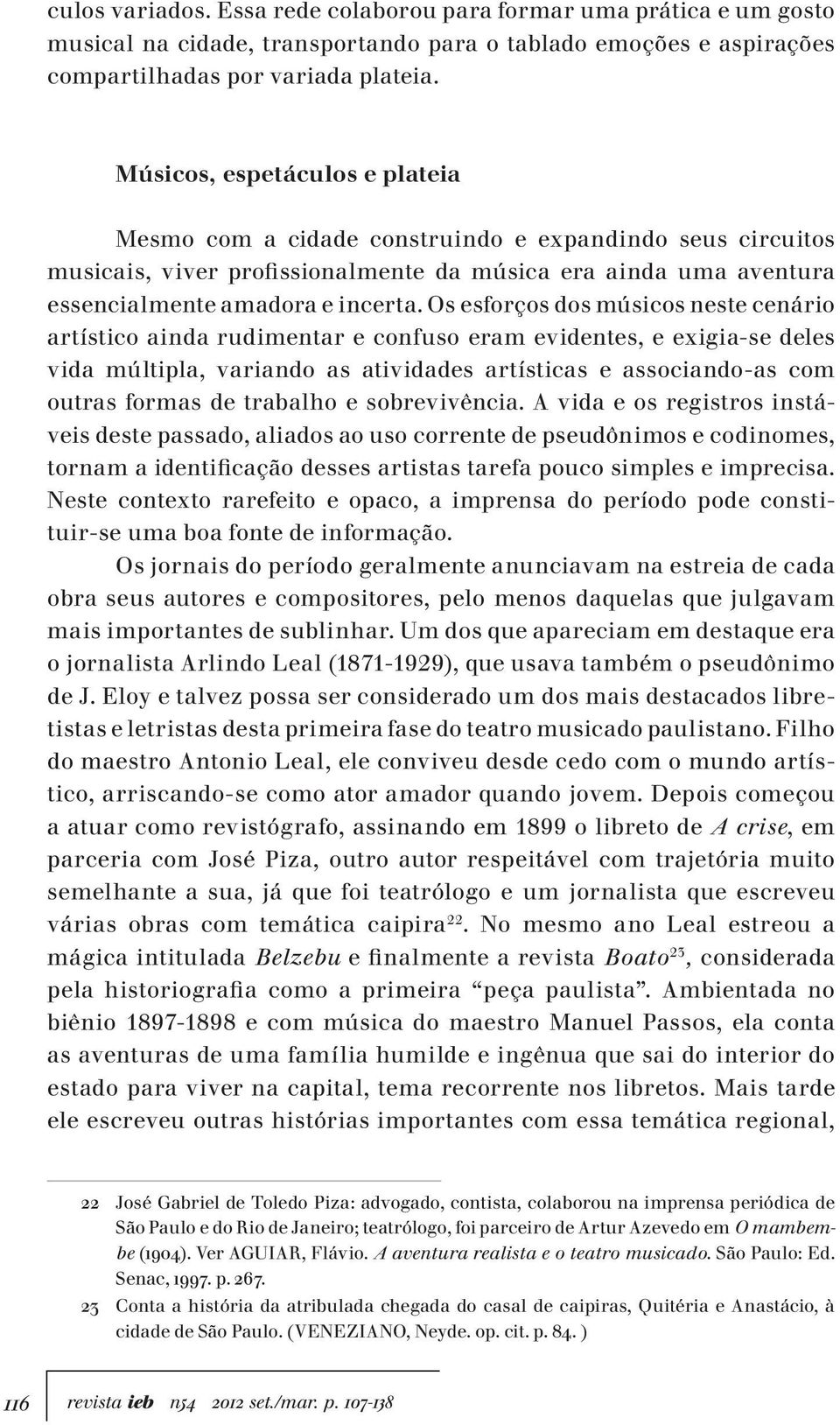 Os esforços dos músicos neste cenário artístico ainda rudimentar e confuso eram evidentes, e exigia-se deles vida múltipla, variando as atividades artísticas e associando-as com outras formas de