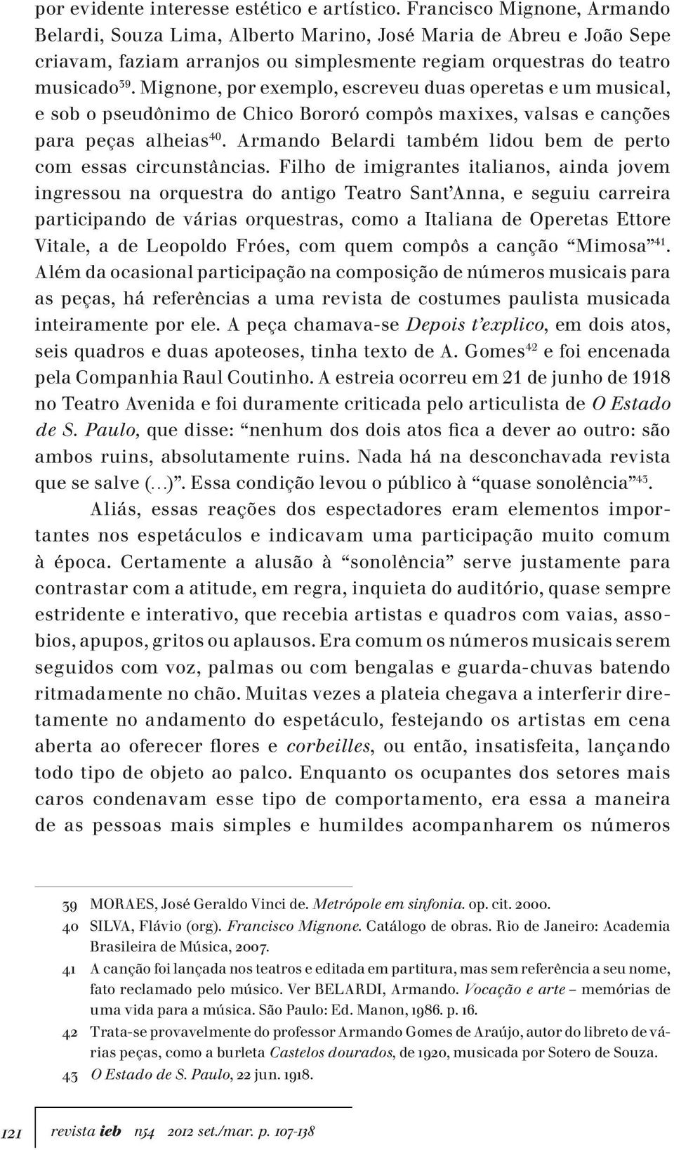 Mignone, por exemplo, escreveu duas operetas e um musical, e sob o pseudônimo de Chico Bororó compôs maxixes, valsas e canções para peças alheias 40.