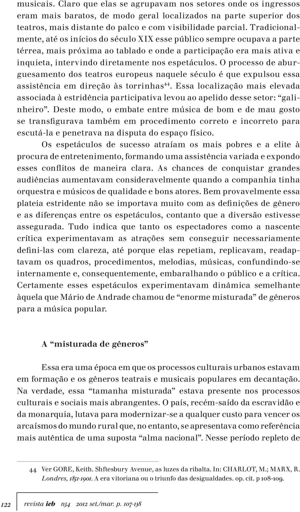 espetáculos. O processo de aburguesamento dos teatros europeus naquele século é que expulsou essa assistência em direção às torrinhas 44.