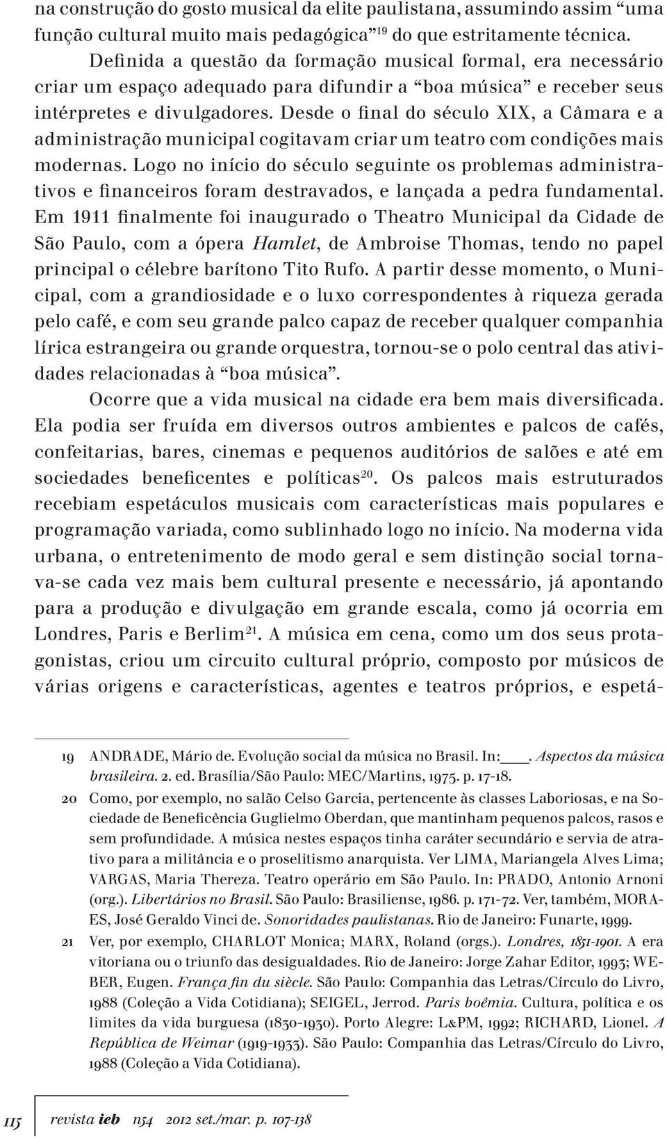 Desde o final do século XIX, a Câmara e a administração municipal cogitavam criar um teatro com condições mais modernas.