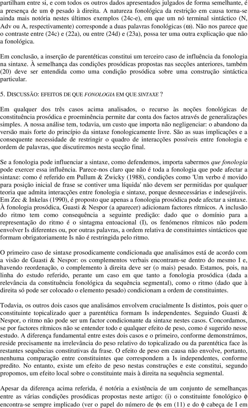 fonológicas (ω). Não nos parece que o contraste entre (24c) e (22a), ou entre (24d) e (23a), possa ter uma outra explicação que não a fonológica.