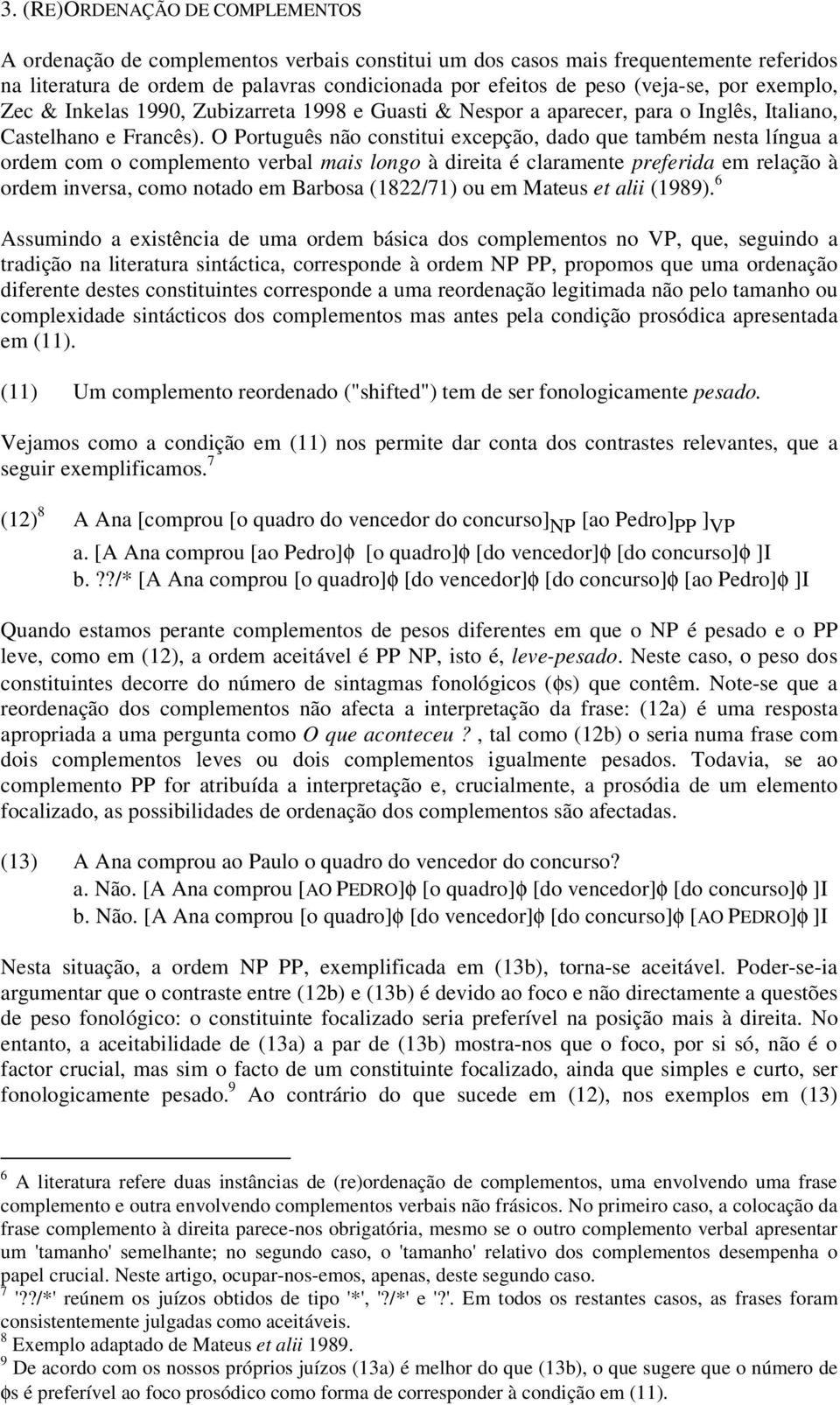 O Português não constitui excepção, dado que também nesta língua a ordem com o complemento verbal mais longo à direita é claramente preferida em relação à ordem inversa, como notado em Barbosa