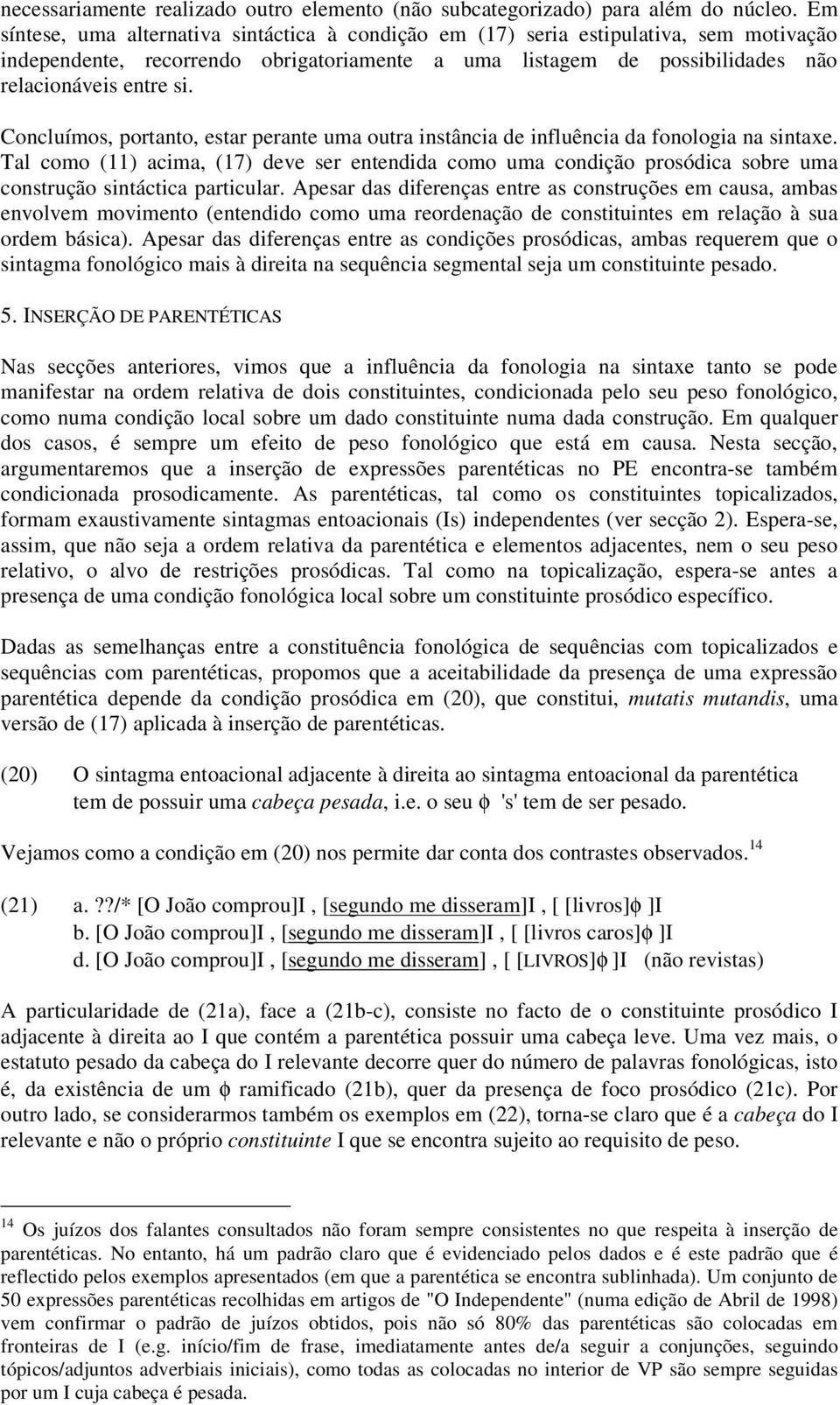 Concluímos, portanto, estar perante uma outra instância de influência da fonologia na sintaxe.