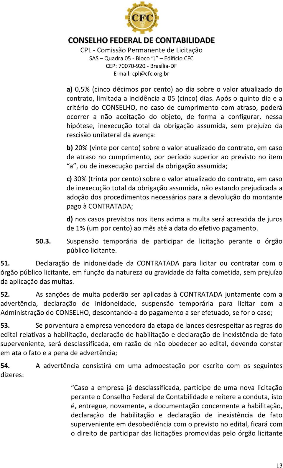 sem prejuízo da rescisão unilateral da avença: b) 20% (vinte por cento) sobre o valor atualizado do contrato, em caso de atraso no cumprimento, por período superior ao previsto no item a, ou de