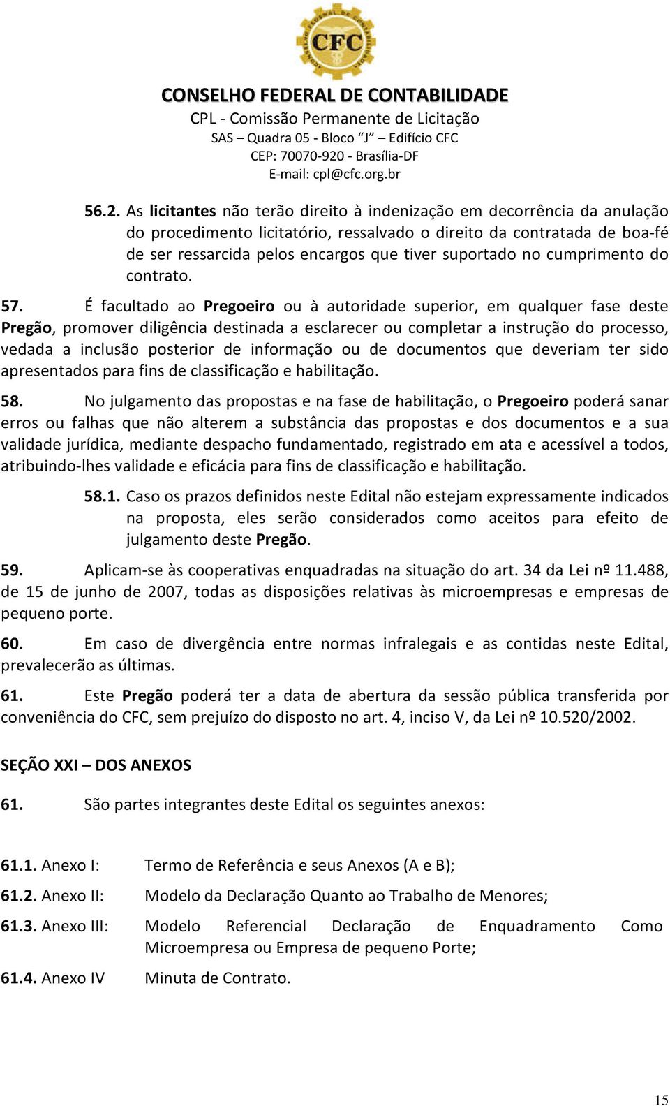 É facultado ao Pregoeiro ou à autoridade superior, em qualquer fase deste Pregão, promover diligência destinada a esclarecer ou completar a instrução do processo, vedada a inclusão posterior de