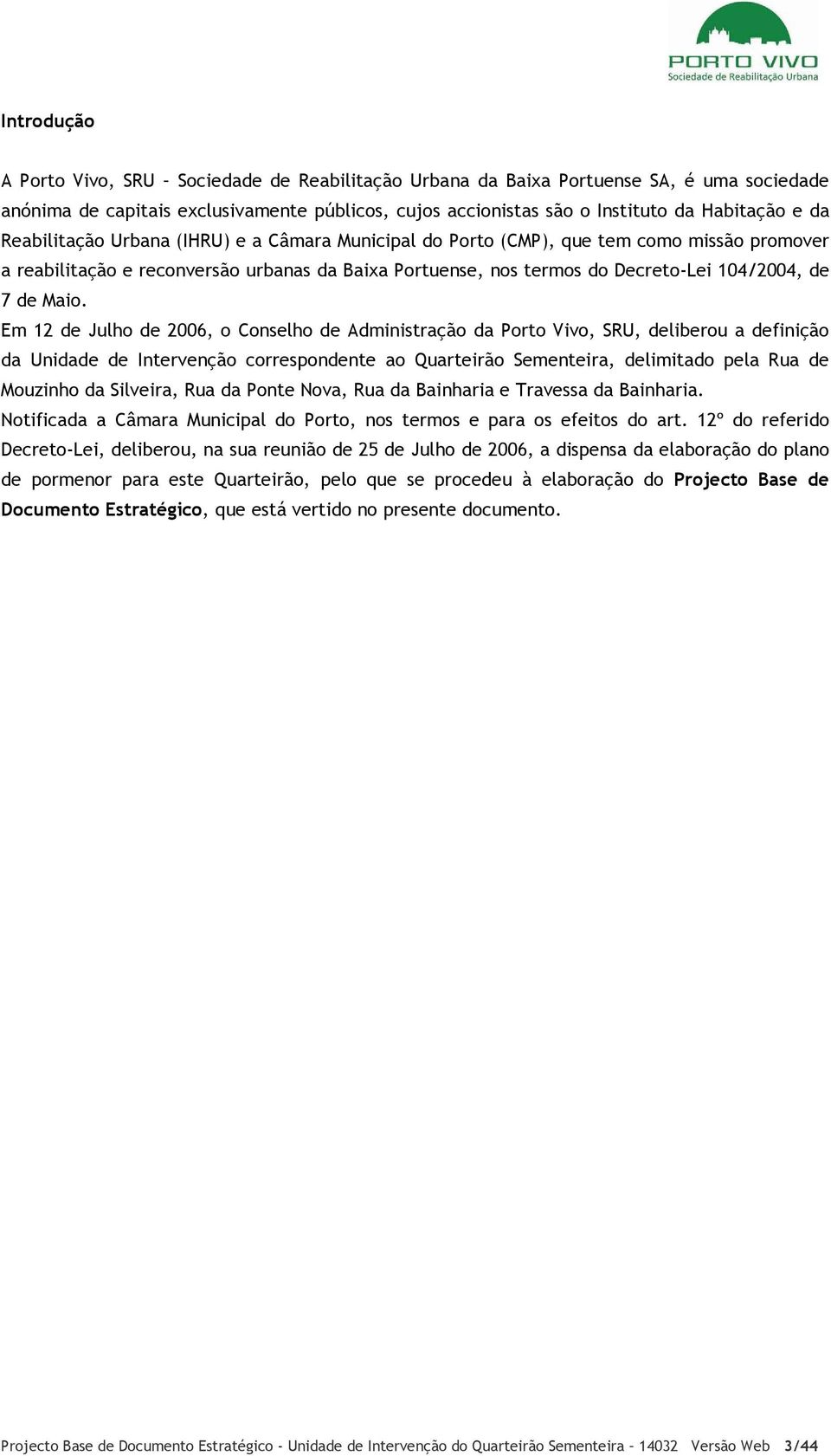 Em 12 de Julho de 2006, o Conselho de Administração da Porto Vivo, SRU, deliberou a definição da Unidade de Intervenção correspondente ao Quarteirão Sementeira, delimitado pela Rua de Mouzinho da