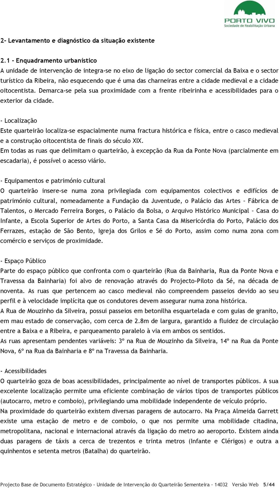 cidade medieval e a cidade oitocentista. Demarca-se pela sua proximidade com a frente ribeirinha e acessibilidades para o exterior da cidade.