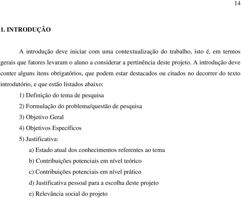 de pesquisa 2) Formulação do problema/questão de pesquisa 3) Objetivo Geral 4) Objetivos Específicos 5) Justificativa: a) Estado atual dos conhecimentos referentes ao tema b)