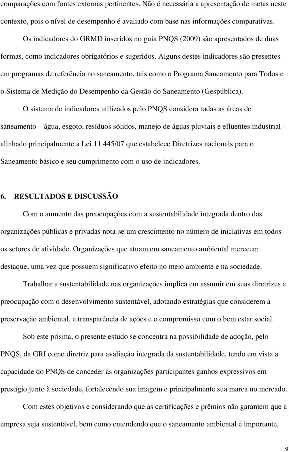 Alguns destes indicadores são presentes em programas de referência no saneamento, tais como o Programa Saneamento para Todos e o Sistema de Medição do Desempenho da Gestão do Saneamento (Gespública).