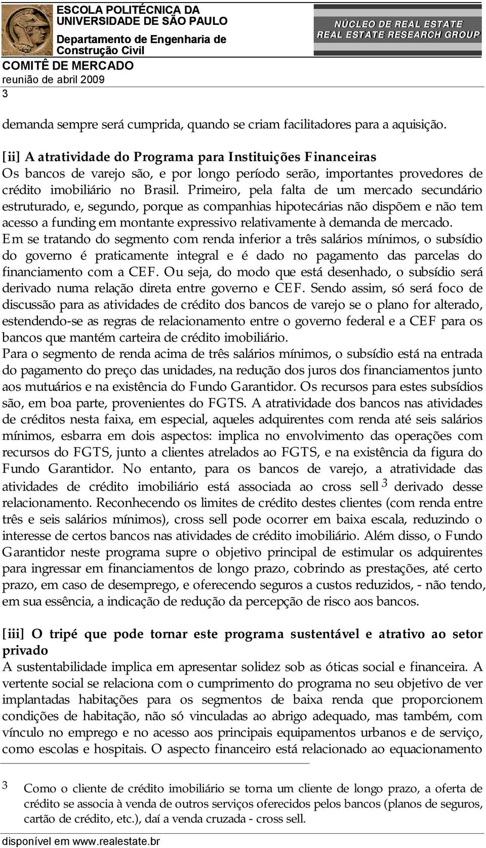 Primeiro, pela falta de um mercado secundário estruturado, e, segundo, porque as companhias hipotecárias não dispõem e não tem acesso a funding em montante expressivo relativamente à demanda de