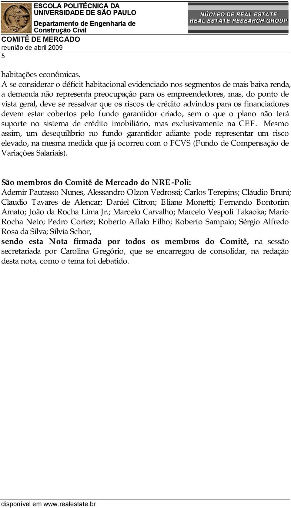 os riscos de crédito advindos para os financiadores devem estar cobertos pelo fundo garantidor criado, sem o que o plano não terá suporte no sistema de crédito imobiliário, mas exclusivamente na CEF.