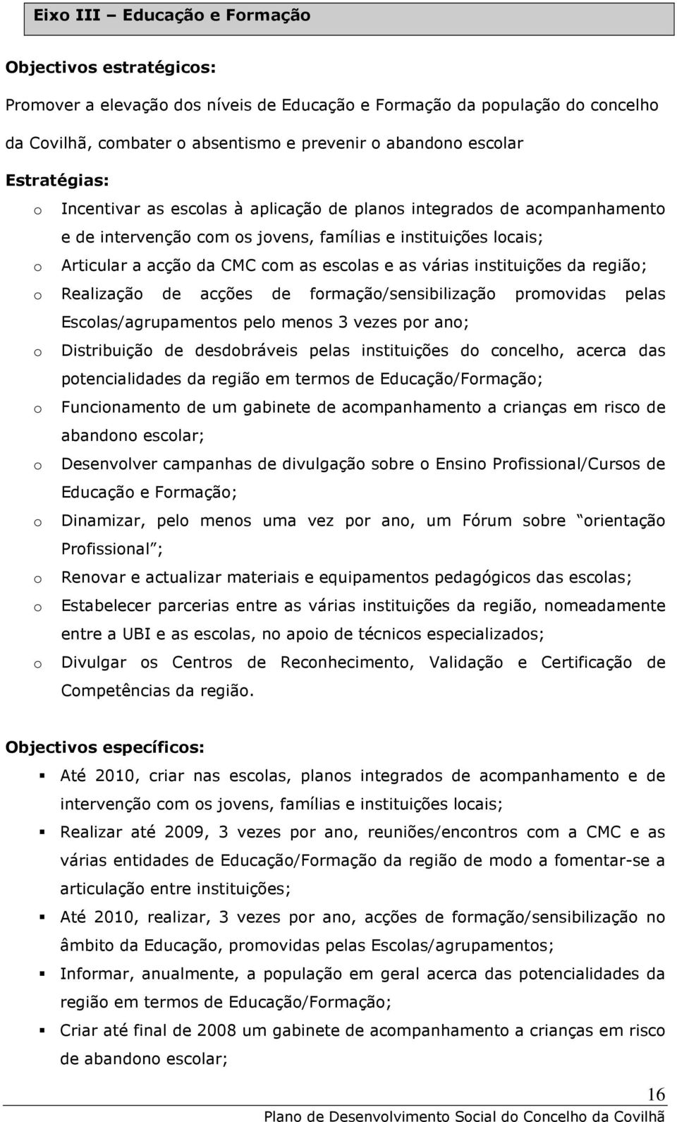 várias instituições da região; o Realização de acções de formação/sensibilização promovidas pelas Escolas/agrupamentos pelo menos 3 vezes por ano; o Distribuição de desdobráveis pelas instituições do