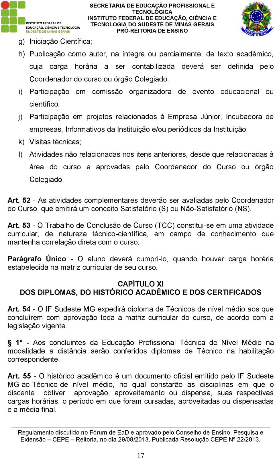 i) Participação em comissão organizadora de evento educacional ou científico; j) Participação em projetos relacionados à Empresa Júnior, Incubadora de empresas, Informativos da Instituição e/ou