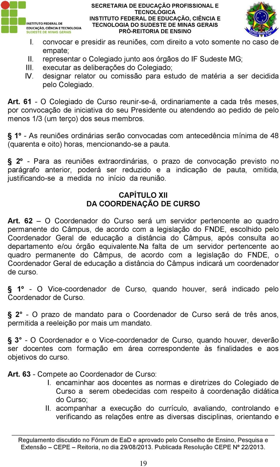 61 - O Colegiado de Curso reunir-se-á, ordinariamente a cada três meses, por convocação de iniciativa do seu Presidente ou atendendo ao pedido de pelo menos 1/3 (um terço) dos seus membros.