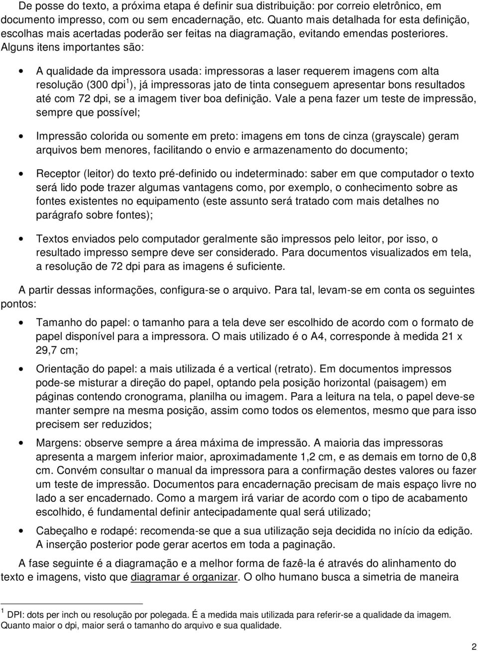 Alguns itens importantes são: A qualidade da impressora usada: impressoras a laser requerem imagens com alta resolução (300 dpi 1 ), já impressoras jato de tinta conseguem apresentar bons resultados