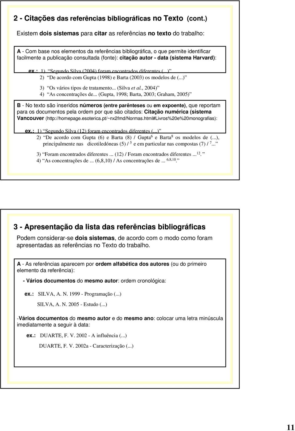 citação autor - data (sistema Harvard): ex.: 1) Segundo Silva (2004) foram encontrados diferentes (...) 2) De acordo com Gupta (1998) e Barta (2003) os modelos de (...) 3) Os vários tipos de tratamento.