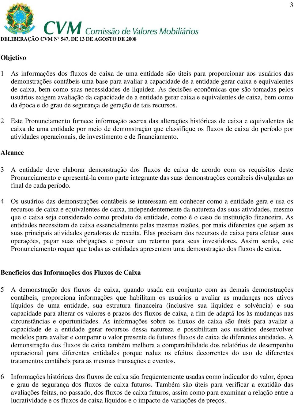 As decisões econômicas que são tomadas pelos usuários exigem avaliação da capacidade de a entidade gerar caixa e equivalentes de caixa, bem como da época e do grau de segurança de geração de tais