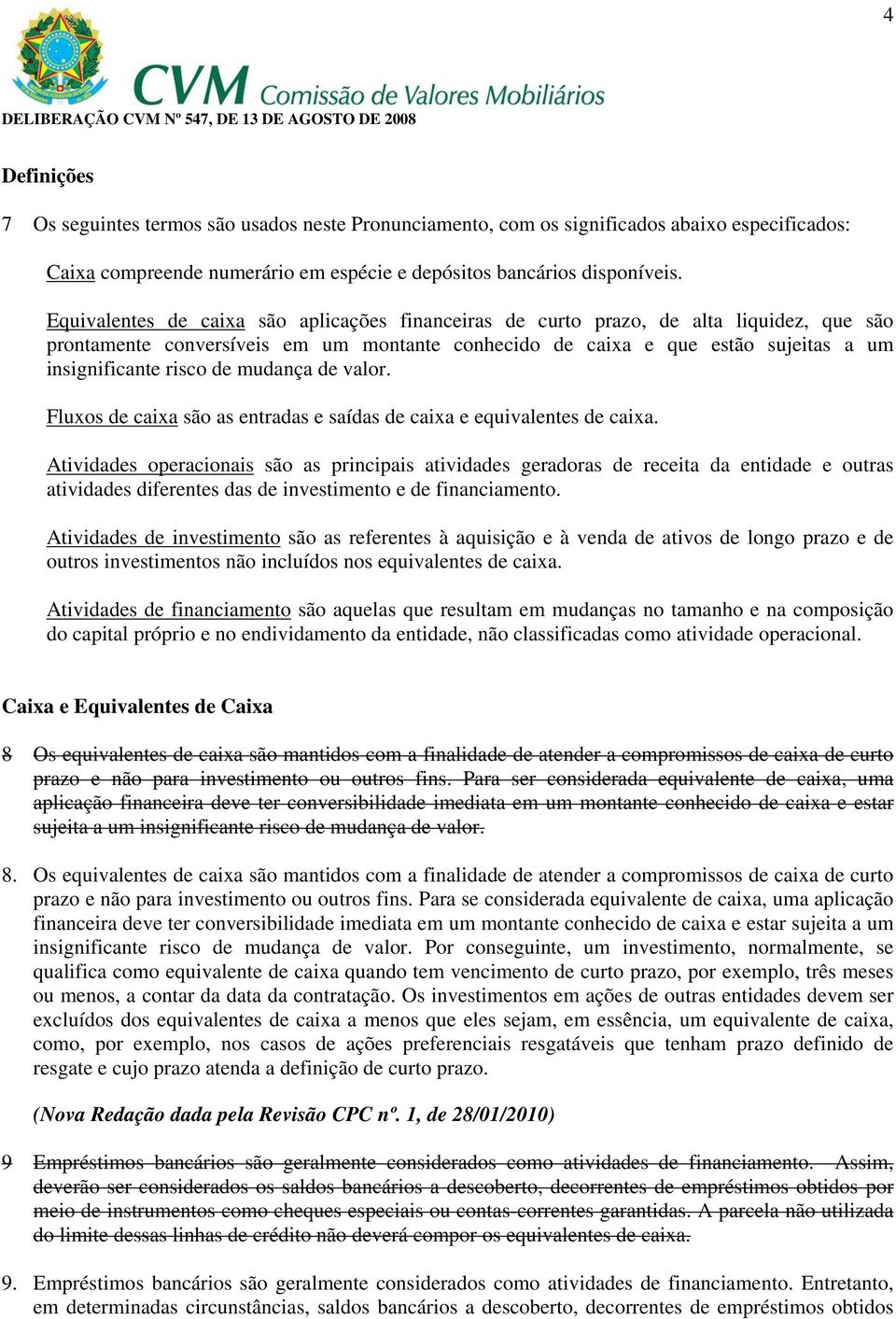 mudança de valor. Fluxos de caixa são as entradas e saídas de caixa e equivalentes de caixa.