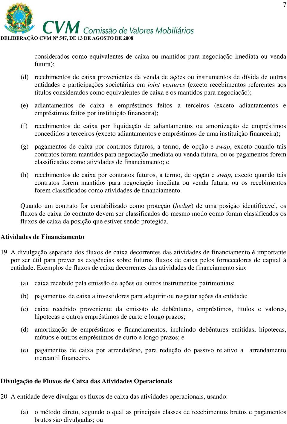 empréstimos feitos a terceiros (exceto adiantamentos e empréstimos feitos por instituição financeira); (f) recebimentos de caixa por liquidação de adiantamentos ou amortização de empréstimos