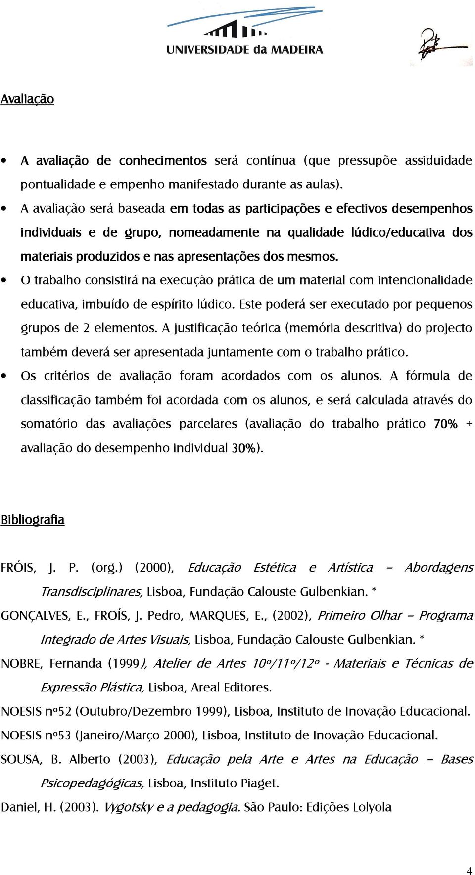 O trabalho consistirá na execução prática de um material com intencionalidade educativa, imbuído de espírito lúdico. Este poderá ser executado por pequenos grupos de 2 elementos.