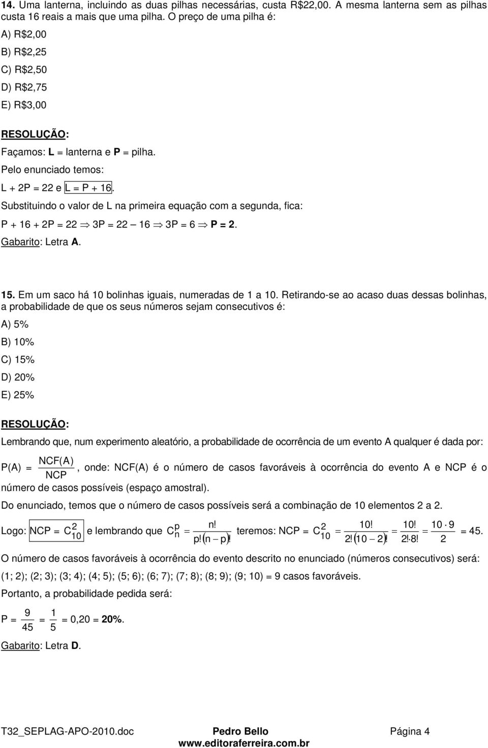 Substituindo o valor de L na primeira equação com a segunda, fica: P + 16 + P = 3P = 16 3P = 6 P =. Gabarito: Letra A. 15. Em um saco há 10 bolinhas iguais, numeradas de 1 a 10.