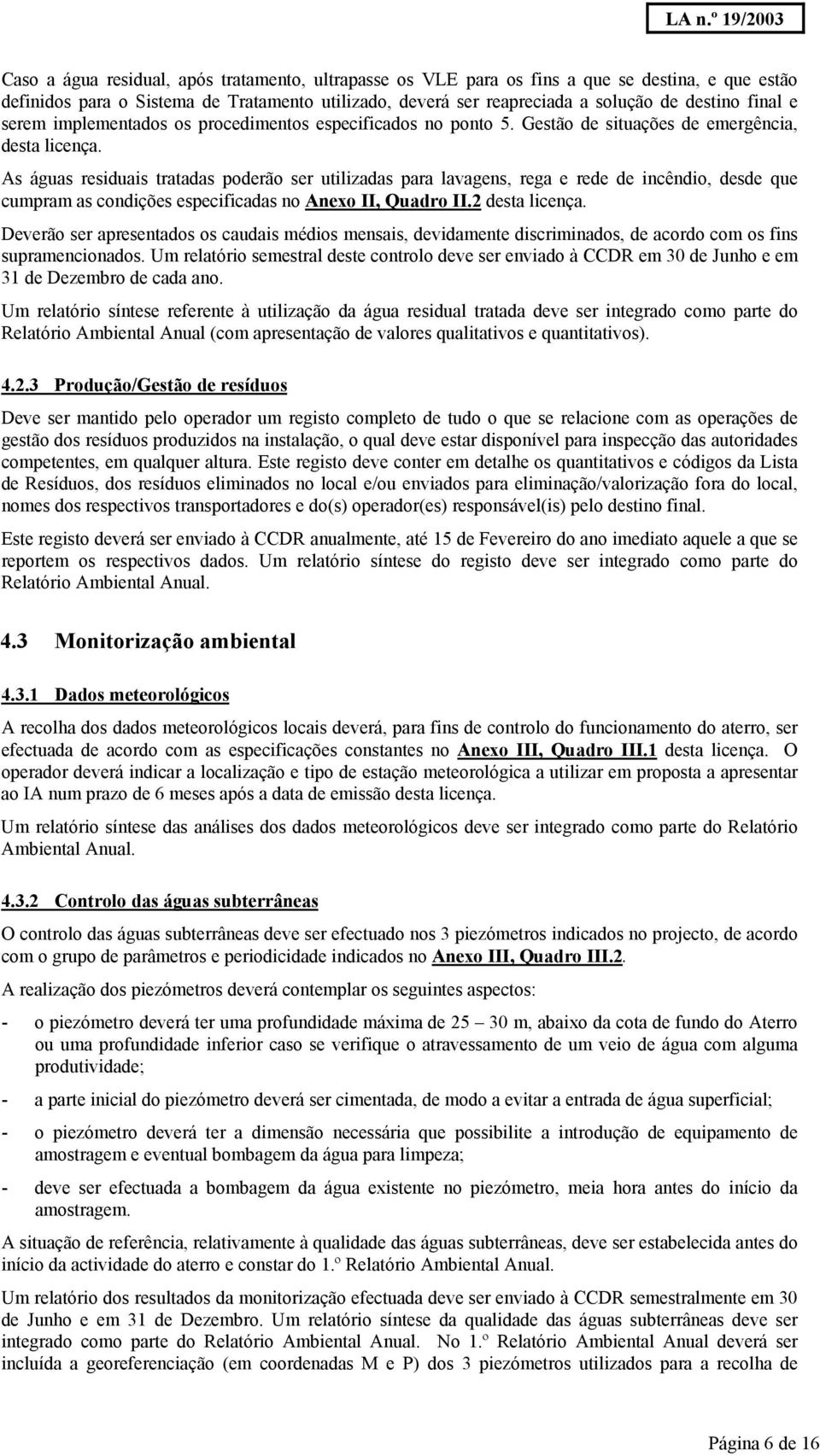 As águas residuais tratadas poderão ser utilizadas para lavagens, rega e rede de incêndio, desde que cumpram as condições especificadas no Anexo II, Quadro II.2 desta licença.