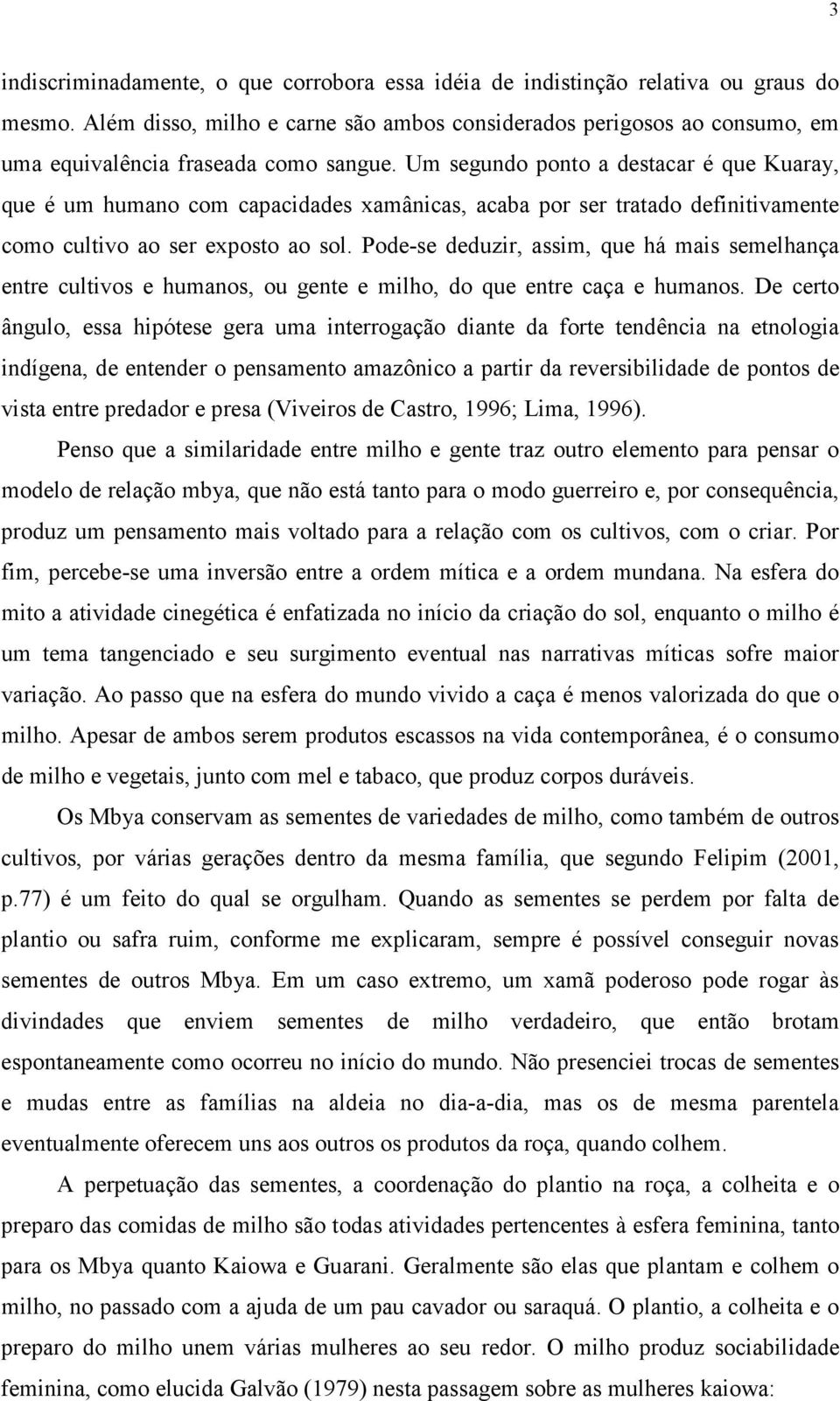 Um segundo ponto a destacar é que Kuaray, que é um humano com capacidades xamânicas, acaba por ser tratado definitivamente como cultivo ao ser exposto ao sol.