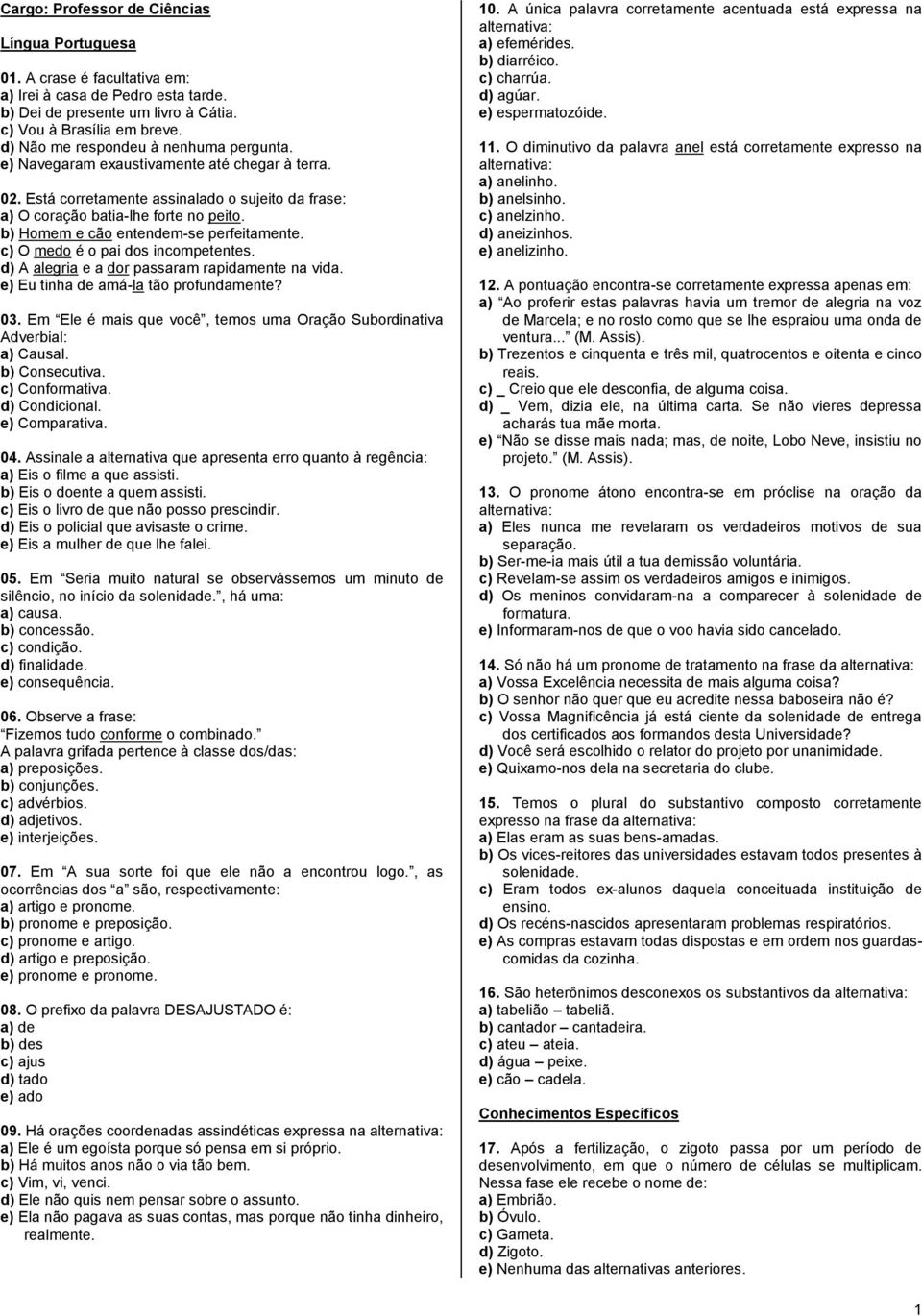 b) Homem e cão entendem-se perfeitamente. c) O medo é o pai dos incompetentes. d) A alegria e a dor passaram rapidamente na vida. e) Eu tinha de amá-la tão profundamente? 03.