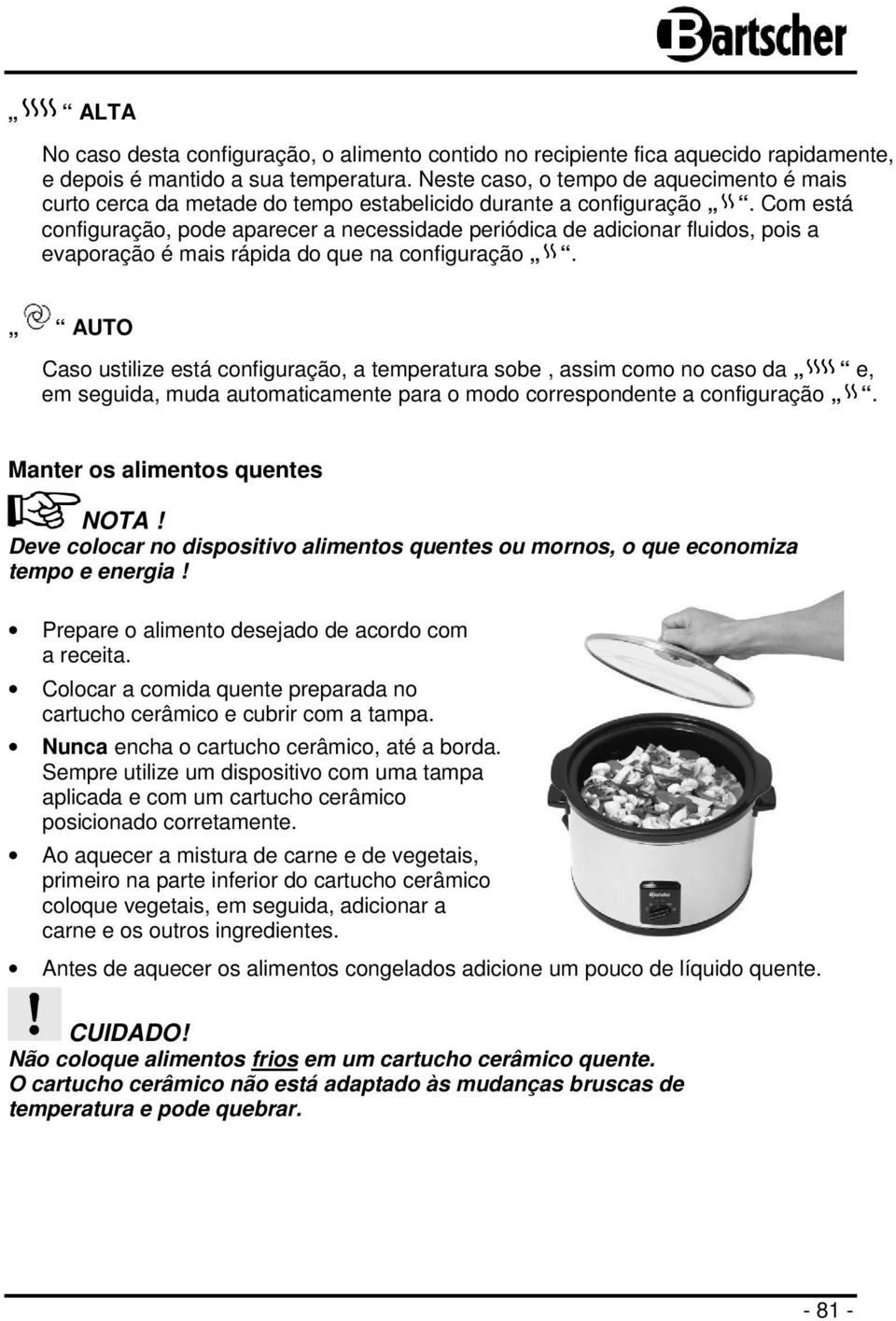 Com está configuração, pode aparecer a necessidade periódica de adicionar fluidos, pois a evaporação é mais rápida do que na configuração.