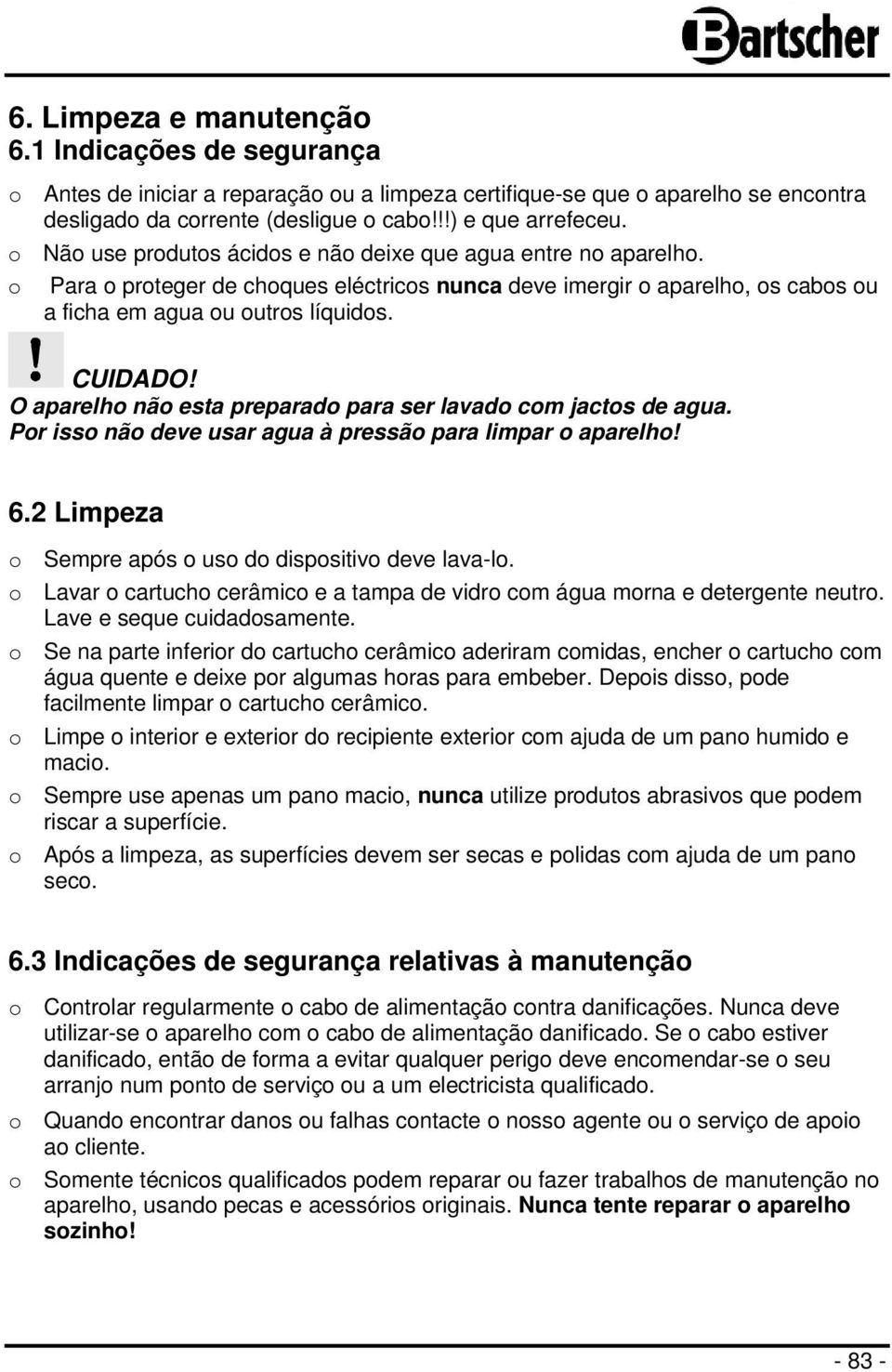 O aparelho não esta preparado para ser lavado com jactos de agua. Por isso não deve usar agua à pressão para limpar o aparelho! 6.2 Limpeza o Sempre após o uso do dispositivo deve lava-lo.