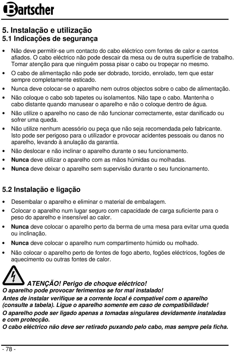 O cabo de alimentação não pode ser dobrado, torcido, enrolado, tem que estar sempre completamente esticado. Nunca deve colocar-se o aparelho nem outros objectos sobre o cabo de alimentação.