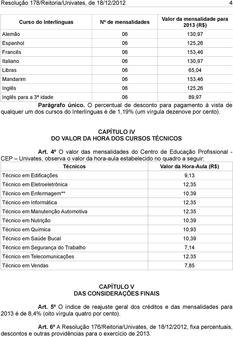 O percentual de desconto para pagamento à vista de qualquer um dos cursos do Interlínguas é de 1,19% (um vírgula dezenove por cento). CAPÍTULO IV DO VALOR DA HORA DOS CURSOS TÉCNICOS Art.