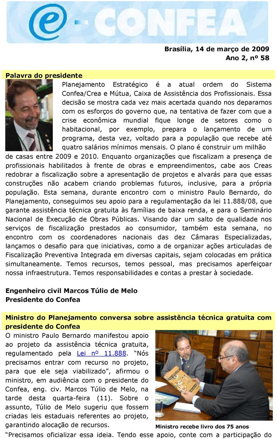 por exemplo, prepara o lançamento de um programa, desta vez, voltado para a população que recebe até quatro salários mínimos mensais. O plano é construir um milhão de casas entre 2009 e 2010.